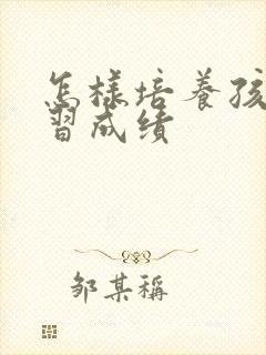 怎样培养孩子学习成绩