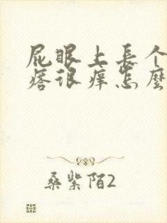 屁眼上长个硬疙瘩很痒怎么回事