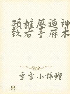 颈椎压迫神经导致右手麻木怎么治疗