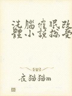 洗脑催眠改造身体小说总受