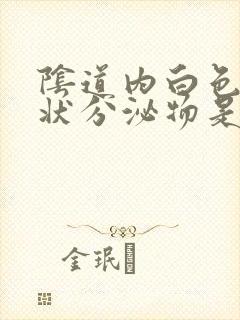 阴道内白色颗粒状分泌物是什么症状