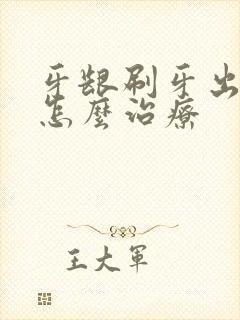 牙龈刷牙出血要怎么治疗