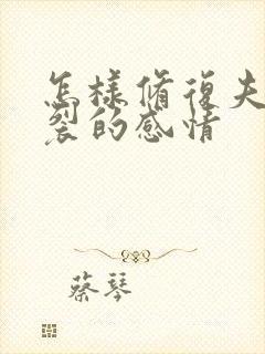 怎样修复夫妻破裂的感情