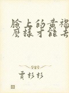 脸上的黄褐斑怎么样才能去除