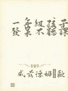 一年级孩子上课发呆不听课