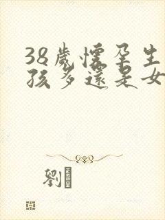 38岁怀孕生男孩多还是女孩多