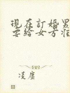 现在订婚男方需要给女方准备什么东西