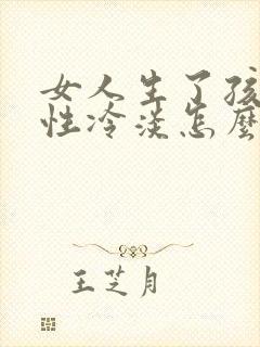 女人生了孩子会性冷淡怎么回事