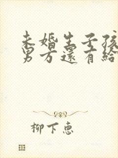 未婚生子孩子给男方还有给抚养费吗