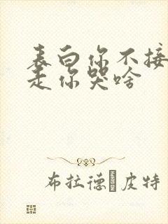 表白你不接受我走你哭啥