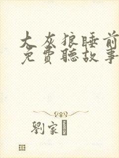 大灰狼睡前故事免费听故事