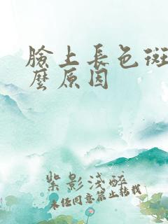 脸上长色斑是什么原因