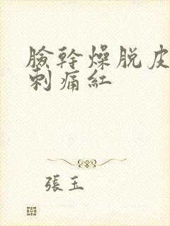 脸干燥脱皮紧绷刺痛红