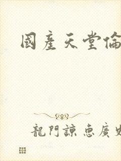 国产天堂伦理片