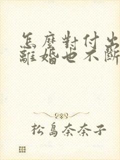 怎么对付出轨不离婚也不断三的老公