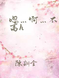 嗯…啊…不要…高h