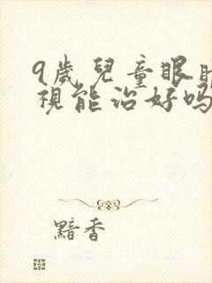 9岁儿童眼睛近视能治好吗