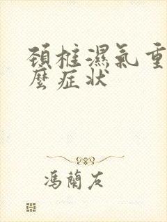 颈椎湿气重有什么症状