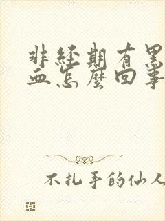 非经期有黑色的血怎么回事