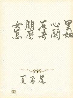 女朋友心里烦躁怎么去哄她开心