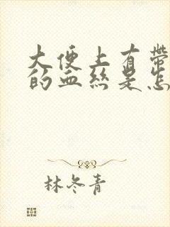 大便上有带粘液的血丝是怎么回事