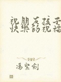 祝朋友孩子生日快乐的祝福语简单