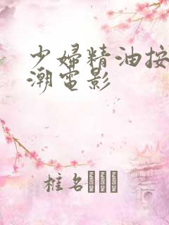 少妇精油按摩高潮电影