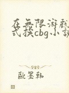 在无限游戏里花式挨cbg小说