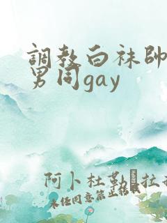 调教白袜帅哥操男同gay