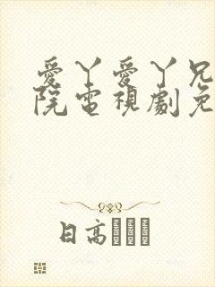 爱丫爱丫兄弟影院电视剧免费播放