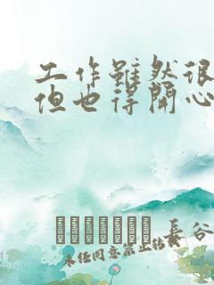 工作虽然很累,但也得开心的句子