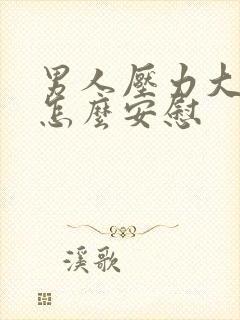 男人压力大心累怎么安慰