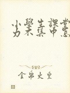 小学生课堂注意力不集中怎么解决