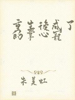 重生后成了权臣的掌心宠