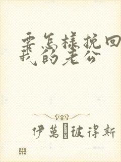 要怎样挽回很烦我的老公