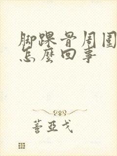 脚踝骨周围肿是怎么回事