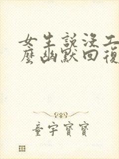 女生说没工作怎么幽默回复