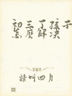 初三了孩子厌学怎么解决