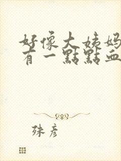 好像大姨妈来了有一点点血特别少