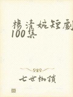 杨清婉短剧大全100集