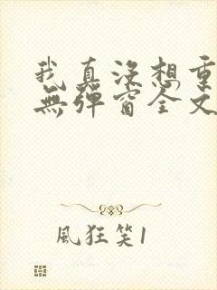 我真没想重生啊无弹窗全文免费阅读