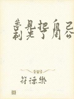 梦见把自己头发剃光了周公解梦