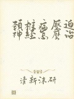 颈椎病压迫交感神经怎么治疗最好