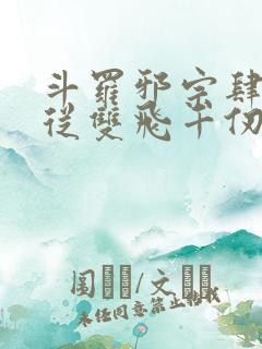 斗罗邪宗肆虐:从双飞千仞雪开始小说