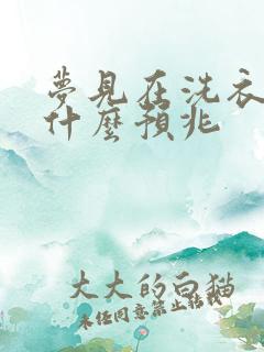 梦见在洗衣服是什么预兆