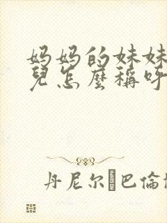 妈妈的妹妹的女儿怎么称呼