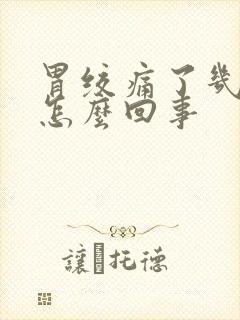 胃绞痛了几天了怎么回事