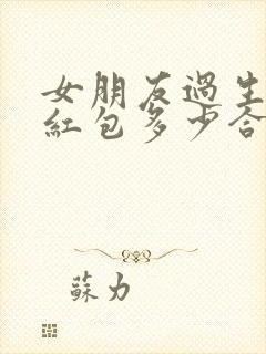 女朋友过生日发红包多少合适