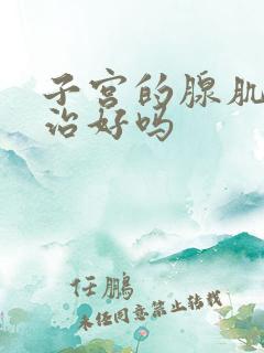 子宫的腺肌症能治好吗