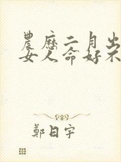 农历二月出生的女人命好不好